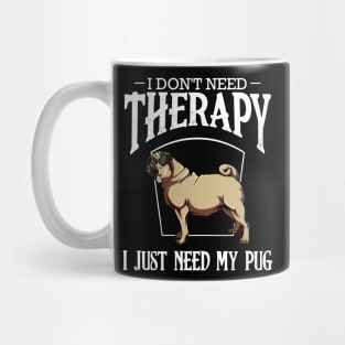 Pug - I Don't Need Therapy I Just Need My Pug Mug